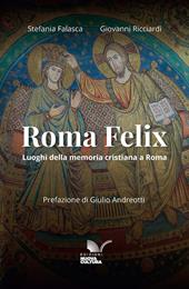 Roma Felix. Luoghi della memoria cristiana a Roma. Ediz. anastatica