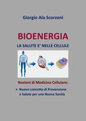 Bioenergia. La salute è nelle cellule. Nozioni di medicina cellulare: nuovo concetto di prevenzione e salute per una nuova sanità