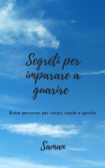 Segreti per imparare a guarire. Breve corso per corpo, mente e spirito - Saman - Libro PubMe 2018 | Libraccio.it