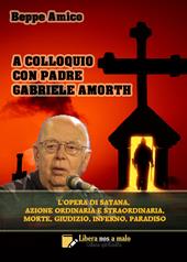 A colloquio con padre Gabriele Amorth. L'opera di Satana, la sua azione ordinaria e straordinaria, la morte, il giudizio, l’inferno, il purgatorio e il paradiso