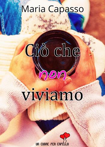 Ciò che non viviamo - Maria Capasso - Libro PubMe 2018, Un cuore per capello | Libraccio.it