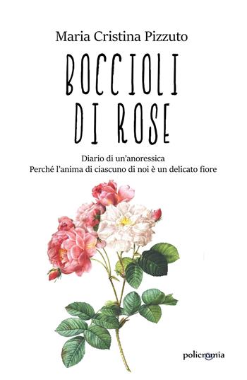 Boccioli di rose. Diario di un'anoressica. Perché l'anima di ciascuno di noi è un delicato fiore - Maria Cristina Pizzuto - Libro PubMe 2019 | Libraccio.it