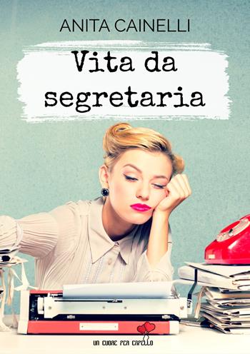 Vita da segretaria - Anita Cainelli - Libro PubMe 2019, Un cuore per capello | Libraccio.it