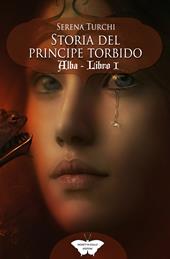 Alba. Storia del Principe Torbido. Vol. 1