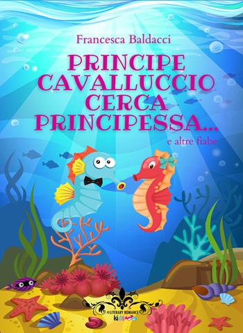Principe cavalluccio cerca principessa... e altre fiabe - Francesca Baldacci - Libro PubMe 2020, Literary Romance Kids | Libraccio.it