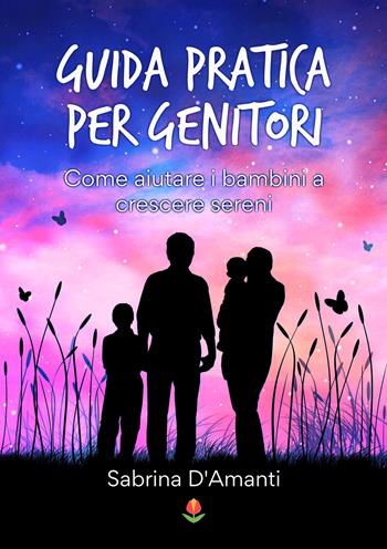 Guida pratica per genitori. Come aiutare i bambini a crescere sereni - Sabrina D'Amanti - Libro PubMe 2021, Tulipani | Libraccio.it