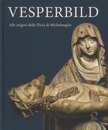 Vesperbild. Alle origini della Pietà di Michelangelo. Catalogo della mostra (Milano, 13 ottobre 2018-13 gennaio 2019). Ediz. a colori  - Libro Officina Libraria 2018 | Libraccio.it