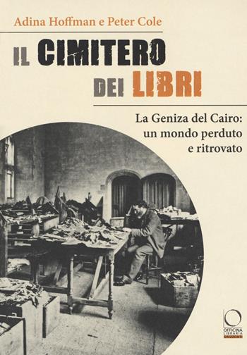 Il cimitero dei libri. La Geniza del Cairo: un mondo perduto e ritrovato - Adina Hoffman, Peter Cole - Libro Officina Libraria 2019, Orizzonti | Libraccio.it