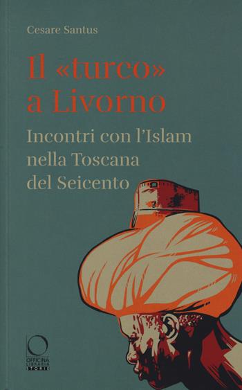 Il «turco» a Livorno. Incontri con l'Islam nella Toscana del Seicento - Cesare Santus - Libro Officina Libraria 2019, Storie | Libraccio.it