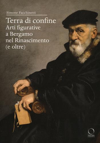Terra di confine. Arti figurative a Bergamo nel Rinascimento (e oltre) - Simone Facchinetti - Libro Officina Libraria 2019, Saggi in officina | Libraccio.it