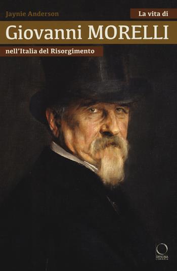 La vita di Giovanni Morelli nell'Italia del Risorgimento - Jaynie Anderson - Libro Officina Libraria 2019, Saggi in officina | Libraccio.it