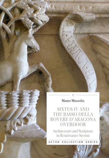 Sixtus IV and the Basso della Rovere d'Aragona overdoor. Architecture and Sculpture in Renaissance Savona. Ediz. illustrata - Mauro Mussolin - Libro Officina Libraria 2020 | Libraccio.it