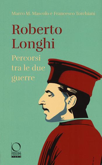 Roberto Longhi. Percorsi tra le due guerre - Marco M. Mascolo, Francesco Torchiani - Libro Officina Libraria 2020, Storie | Libraccio.it