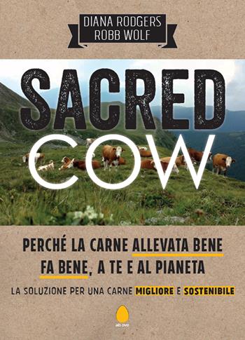Sacred cow. Perché la carne allevata bene fa bene, a te e al pianeta. La soluzione per una carne migliore e sostenibile - Diana Rodgers, Robb Wolf - Libro Ab Ovo Edizioni 2022 | Libraccio.it