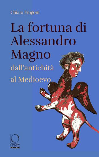 La fortuna di Alessandro Magno dall'antichità al Medioevo - Chiara Frugoni - Libro Officina Libraria 2022, Storie | Libraccio.it