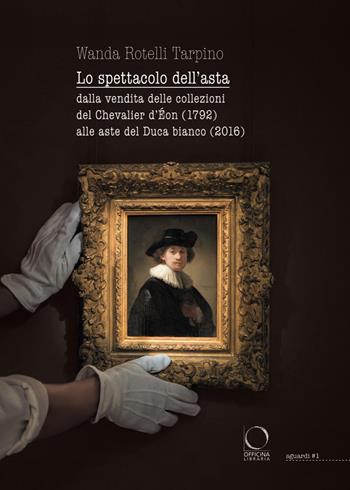 Lo spettacolo dell'asta. Dalla vendita delle collezioni del Chevalier d'Éon (1792) alle aste del Duca bianco (2016) - Wanda Rotelli Tarpino - Libro Officina Libraria 2022, Sguardi | Libraccio.it