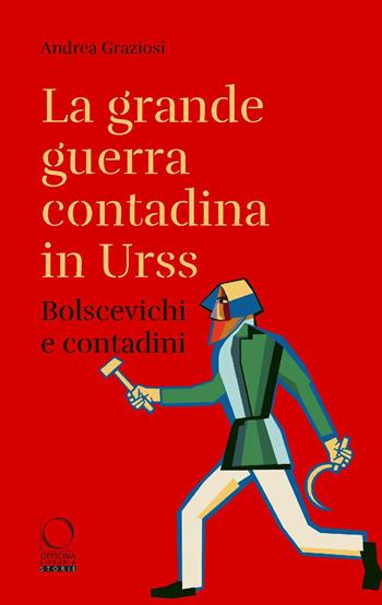 La grande guerra contadina in Urss. Bolscevichi e contadini (1918-1933). Con una selezione dalle Lettere da Kharkov. La carestia in Ucraina e nel Caucaso settentrionale nei rapporti dei diplomatici italiani - Andrea Graziosi - Libro Officina Libraria 2022, Storie | Libraccio.it