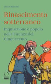Rinascimento sotterraneo. Inquisizione e popolo nella Firenze del Cinquecento