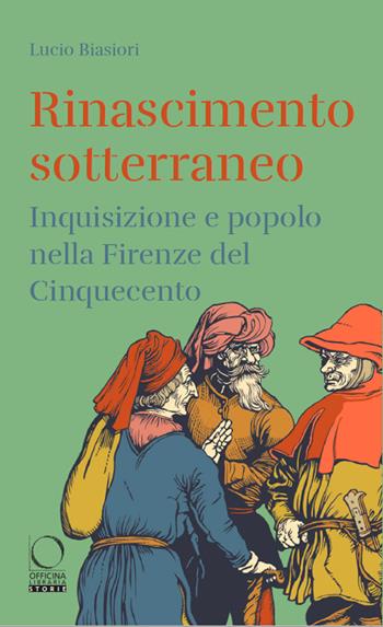 Rinascimento sotterraneo. Inquisizione e popolo nella Firenze del Cinquecento - Lucio Biasiori - Libro Officina Libraria 2023, Storie | Libraccio.it