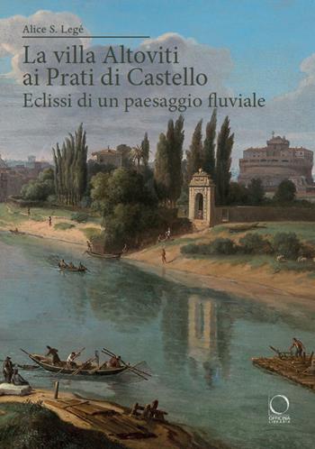 La villa Altoviti ai Prati di Castello. Eclissi di un paesaggio fluviale - Alice Silvia Legé - Libro Officina Libraria 2024, Saggi in officina | Libraccio.it