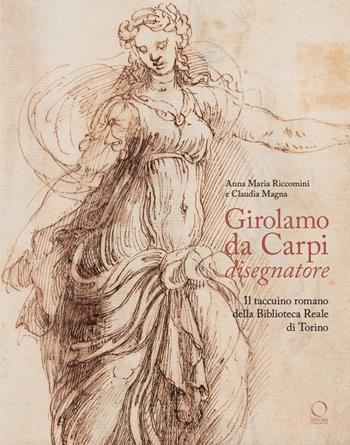 Girolamo da Carpi disegnatore. Il taccuino romano della Biblioteca Reale di Torino - Anna Maria Riccomini, Claudia Magna - Libro Officina Libraria 2024, La grande officina | Libraccio.it