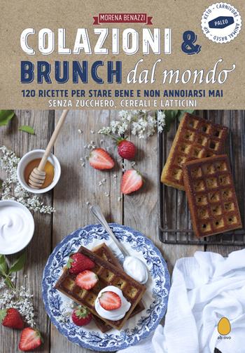 Colazioni & brunch dal mondo. 120 ricette per stare bene e non annoiarsi mai. Senza zucchero, cereali e latticini - Morena Benazzi - Libro Ab Ovo Edizioni 2025 | Libraccio.it