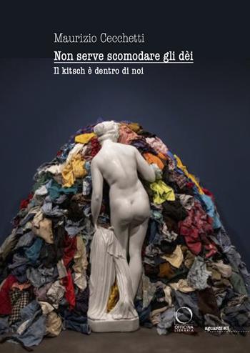 Non serve scomodare gli dèi. Il kitsch è dentro di noi - Maurizio Cecchetti - Libro Officina Libraria 2025, Sguardi | Libraccio.it