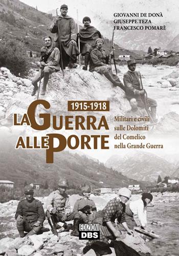 1915-1918. La guerra alle porte. Militari e civili sulle Dolomiti del Comelico nella Grande Guerra - Giovanni De Donà, Giuseppe Teza, Francesco Pomarè - Libro DBS 2018 | Libraccio.it