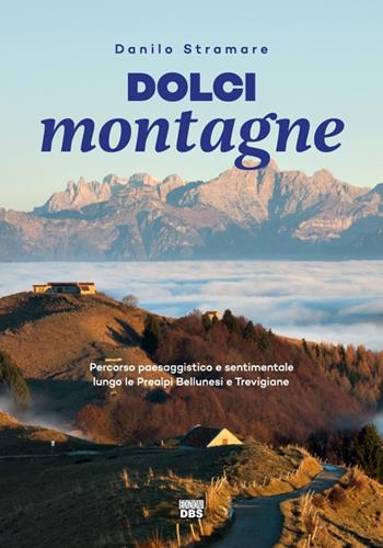 Dolci montagne. Percorso paesaggistico e sentimentale lungo le Prealpi Bellunesi e Trevigiane - Danilo Stramare - Libro DBS 2018 | Libraccio.it