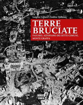 Terre bruciate. Pasubio, Altopiano dei Sette Comuni, monte Grappa - Luigino Caliaro, Andrea Vollman - Libro DBS 2018 | Libraccio.it