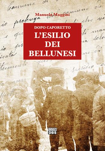 Dopo Caporetto. L'esilio dei bellunesi - Manuela Maggini - Libro DBS 2018 | Libraccio.it