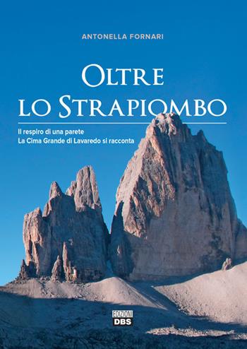 Oltre lo strapiombo. Il respiro di una parete. La Cima Grande di Lavaredo si racconta - Antonella Fornari - Libro DBS 2019 | Libraccio.it