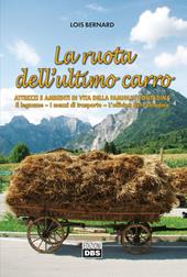 La ruota dell'ultimo carro. Attrezzi e ambienti di vita della famiglia contadina. Il legname, i mezzi di trasporto, l'officina del contadino