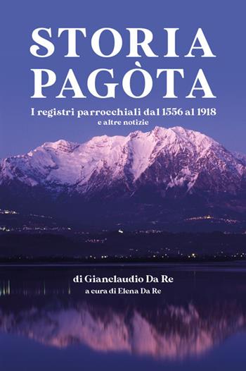 Storia pagòta. I registri parrocchiali dl 1556 al 1918 e altre notizie - Gianclaudio Da Re - Libro DBS 2019 | Libraccio.it