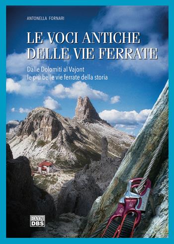 Le voci antiche delle vie ferrate. Dalle Dolomiti al Vajont le più belle vie ferrate della storia - Antonella Fornari - Libro DBS 2020 | Libraccio.it