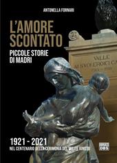 L' amore scontato. Piccole storie di madri 1921 -2021 nel centenario della cerimonia del Milite Ignoto