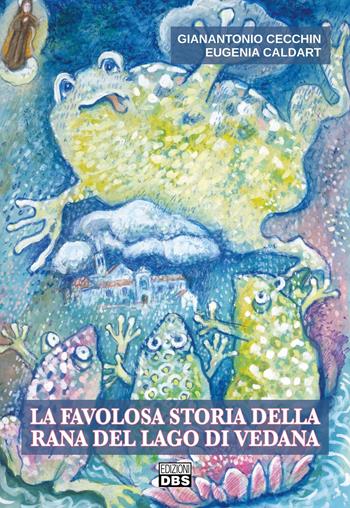 La favolosa storia della rana del lago di Vedana - Gianantonio Cecchin, Eugenia Caldart - Libro DBS 2022 | Libraccio.it