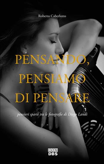 Pensando, pensiamo di pensare. Pensieri sparsi tra le fotografie di Diego Landi - Roberto Caberlotto - Libro DBS 2022 | Libraccio.it