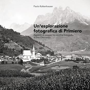Un'esplorazione fotografica di Primiero. Appunti di viaggio tra vecchie fotografie di fine Ottocento - Paolo Kaltenhauser - Libro DBS 2022 | Libraccio.it