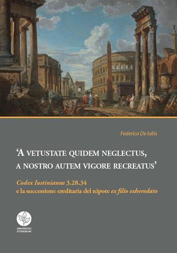A vetustate quidem neglectus, a nostro autem vigore recreatus. «Codex Iustinianus» 3.28.34 e la successione ereditaria del nipote «ex filio exheredato» - F. De Iuliis - Libro Universitas Studiorum 2018 | Libraccio.it