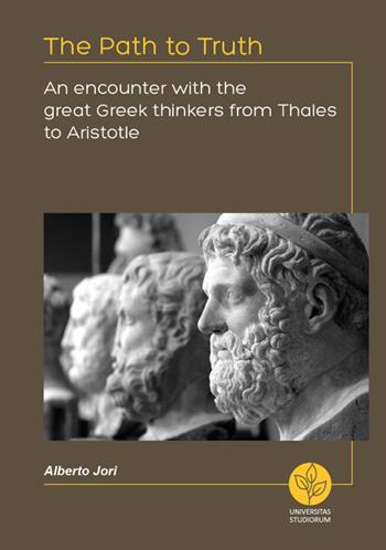 The path to truth. An encounter with the great greek thinkers from Thales to Aristotle - Alberto Jori - Libro Universitas Studiorum 2018 | Libraccio.it