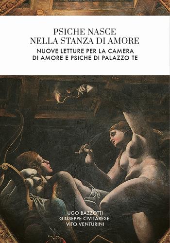 Psiche nasce nella stanza di Amore. Nuove letture per la camera di Amore e Psiche di Palazzo Te - Ugo Bazzotti, Giuseppe Civitarese, Vito Venturini - Libro Universitas Studiorum 2018 | Libraccio.it