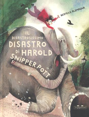 Il disastrosissimo disastro di Harold Snipperpot. Ediz. a colori - Beatrice Alemagna - Libro TopiPittori 2018, Albi | Libraccio.it