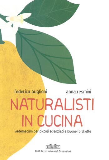 Naturalisti in cucina. Vademecum per piccoli scienziati e buone forchette - Federica Buglioni - Libro TopiPittori 2019, PiNO. Piccoli naturalisti osservatori | Libraccio.it