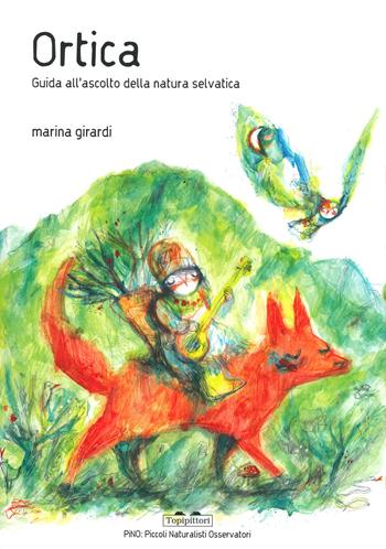 Ortica. Guida all'ascolto della natura selvatica. Ediz. a colori - Marina Girardi - Libro TopiPittori 2020, PiNO. Piccoli naturalisti osservatori | Libraccio.it