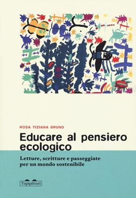 Educare al pensiero ecologico. Letture, scritture e passeggiate per un mondo sostenibile - Rosa Tiziana Bruno - Libro TopiPittori 2020, I topi saggi | Libraccio.it