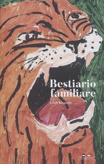 Bestiario familiare - Lilith Moscon - Libro TopiPittori 2022, Gli anni in tasca | Libraccio.it