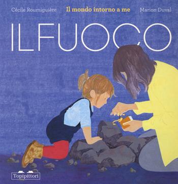 Il fuoco. Il mondo intorno a me. Ediz. a colori - Cécile Roumiguière - Libro TopiPittori 2023, I grandi e i piccoli | Libraccio.it