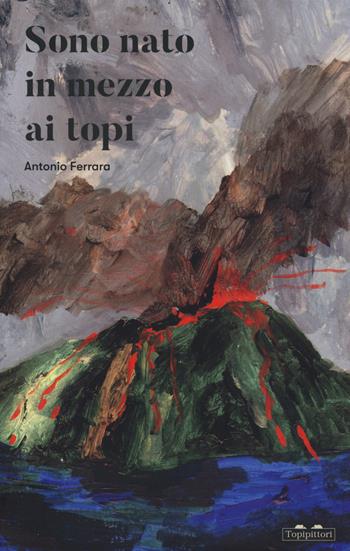 Sono nato in mezzo ai topi - Antonio Ferrara - Libro TopiPittori 2023, Gli anni in tasca | Libraccio.it