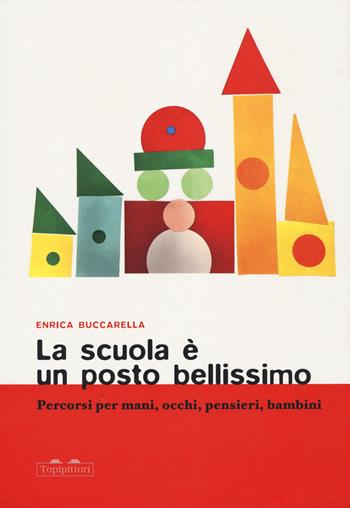 La scuola è un posto bellissimo. Percorsi per mani, occhi, pensieri, bambini - Enrica Buccarella - Libro TopiPittori 2023, I topi saggi | Libraccio.it